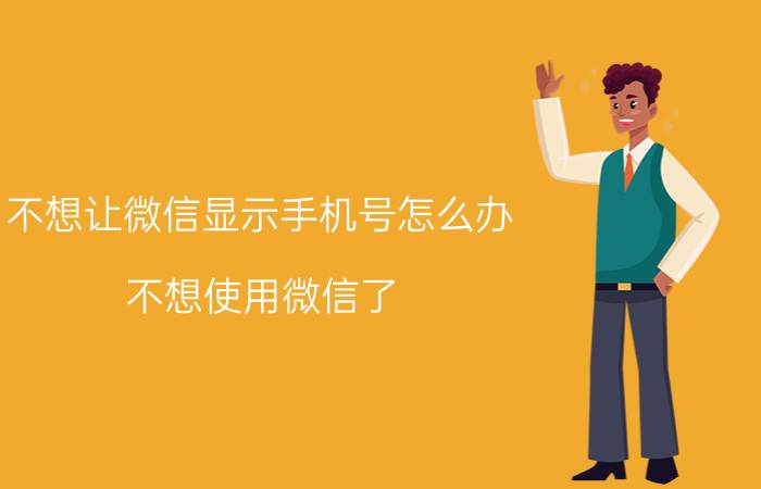 不想让微信显示手机号怎么办 不想使用微信了,怎样可以注销账号？